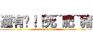 還有你！！死~肥~豬 (attack on titan)