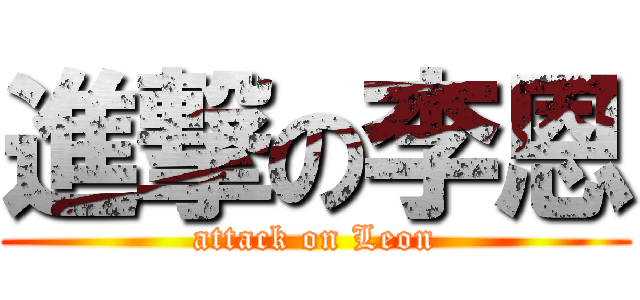 進撃の李恩 (attack on Leon)