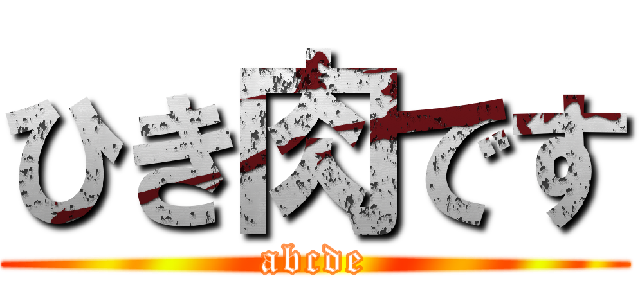 ひき肉です (abcde)