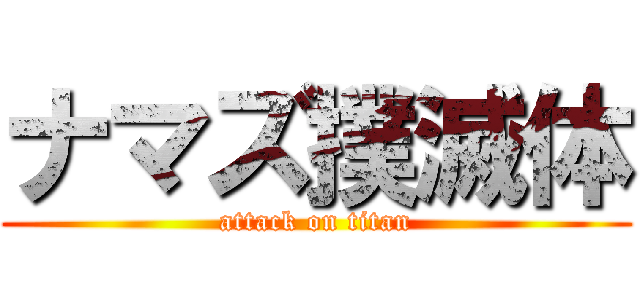 ナマズ撲滅体 (attack on titan)
