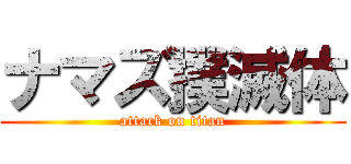 ナマズ撲滅体 (attack on titan)