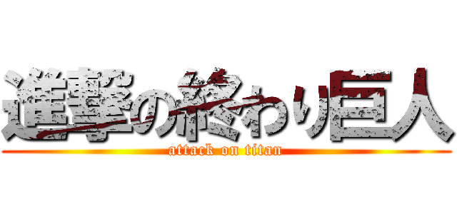 進撃の終わり巨人 (attack on titan)