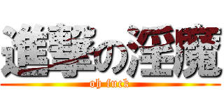 進撃の淫魔 (oh fuck)