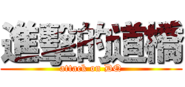 進擊的道橋 (attack on DQ)