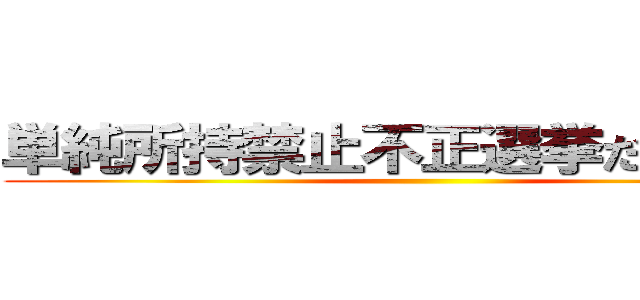 単純所持禁止不正選挙だから無効 ()