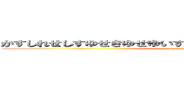 かすしれせしすゆせきゆせゆいすせゆいくれせけれきすせれこけく (attack on titan)