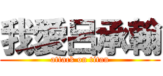 我愛呂承翰 (attack on titan)
