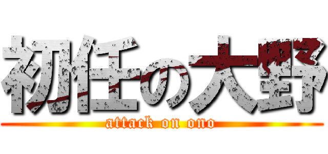 初任の大野 (attack on ono)