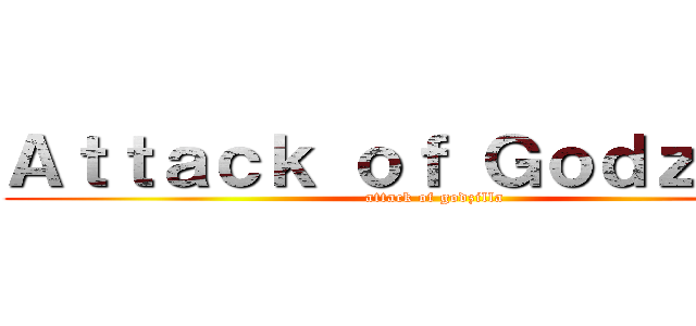 Ａｔｔａｃｋ ｏｆ Ｇｏｄｚｉｌｌａ (attack of godzilla)