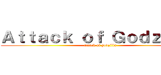 Ａｔｔａｃｋ ｏｆ Ｇｏｄｚｉｌｌａ (attack of godzilla)