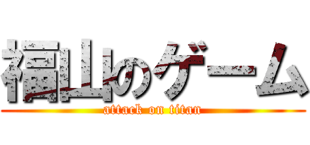 福山のゲーム (attack on titan)