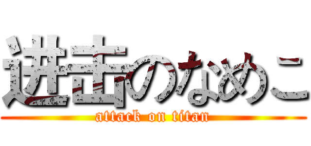 进击のなめこ (attack on titan)