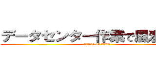 データセンター作業で風邪をひく (attack on titan)