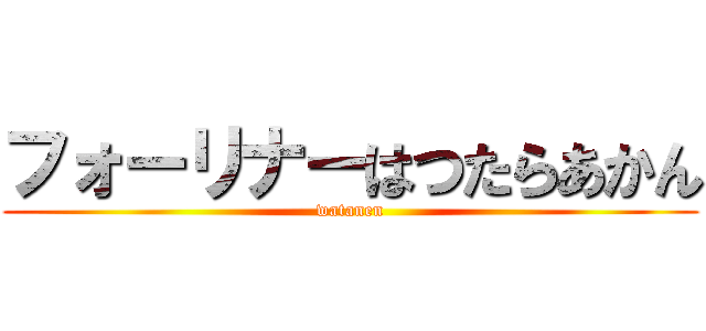 フォーリナーはつたらあかん (watanen)