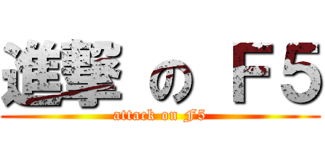 進撃 の Ｆ５ (attack on F5)