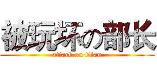 被玩坏の部长 (attack on titan)