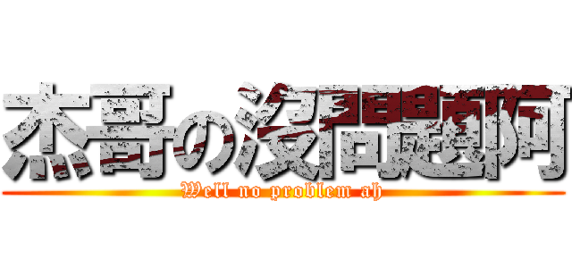 杰哥の沒問題阿 (Well no problem ah)