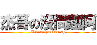 杰哥の沒問題阿 (Well no problem ah)