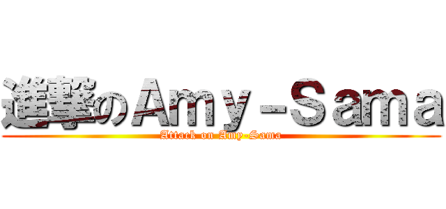 進撃のＡｍｙ－Ｓａｍａ (Attack on Amy-Sama)