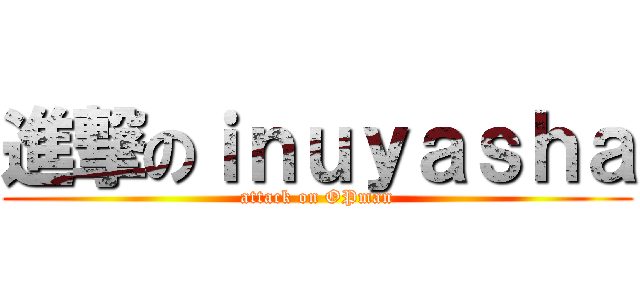 進撃のｉｎｕｙａｓｈａ (attack on OPman)