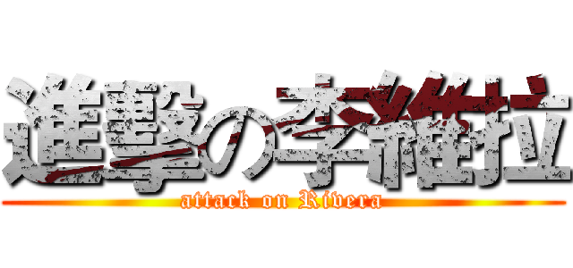 進擊の李維拉 (attack on Rivera)