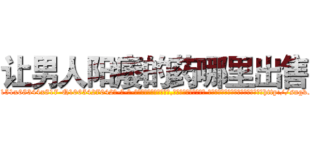 让男人阳痿的药哪里出售 (让男人阳痿的药哪里出售【电-话151x68344x817-Q1065427042元-吉-药-业】我们做的是长期生意,靠的是老客户长期支持 让男人阳痿的药哪里出售在发表了一篇http://sngk.net/XDlmpx

参考消息网我们做的是长期生意,靠的是老客户长期支持也许我们早该意识到，就连鲍勃·霍斯金斯（金球奖戏剧类电影男主角 
)