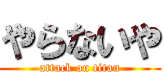 やらないや (attack on titan)