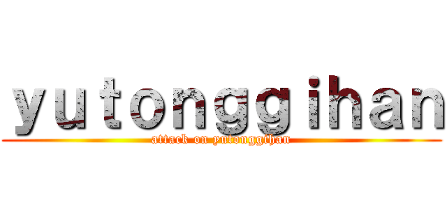ｙｕｔｏｎｇｇｉｈａｎ (attack on yutonggihan)