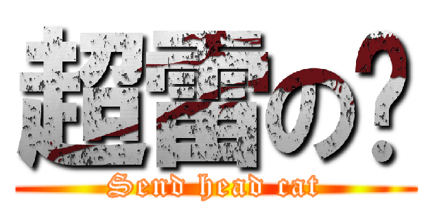 超雷の喵 (Send head cat)