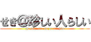 せき＠珍しい人らしい (the seki atto mezurasii hito)