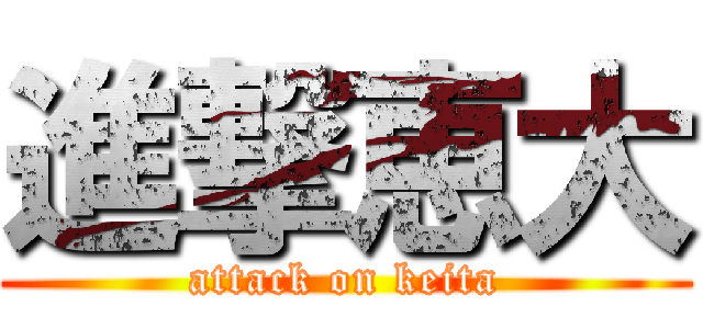 進撃恵大 (attack on keita)