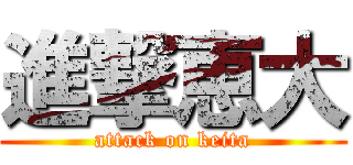 進撃恵大 (attack on keita)