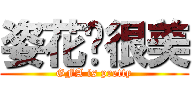 姿花醬很美 (GFA is pretty)