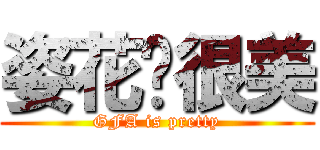 姿花醬很美 (GFA is pretty)