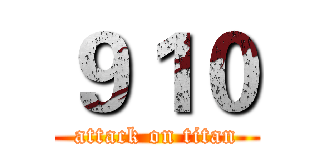 ９１０ (attack on titan)