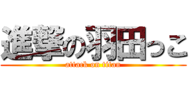 進撃の羽田っこ (attack on titan)