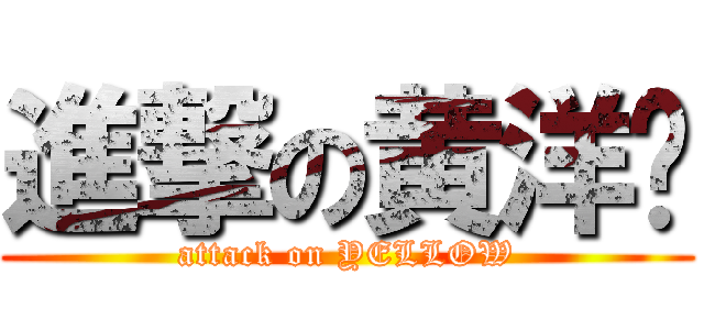 進撃の黄洋铭 (attack on YELLOW)