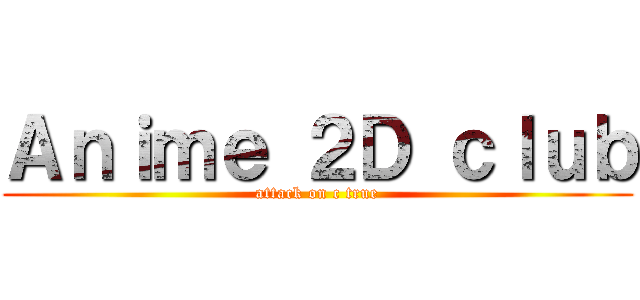 Ａｎｉｍｅ ２Ｄ ｃｌｕｂ (attack on c true)
