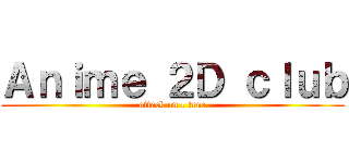 Ａｎｉｍｅ ２Ｄ ｃｌｕｂ (attack on c true)