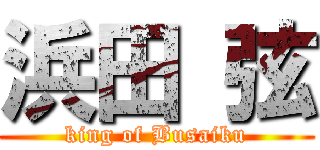 浜田 弦 (king of Busaiku)