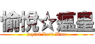 愉悅☆瘟皇 (joyful Lord Wun)