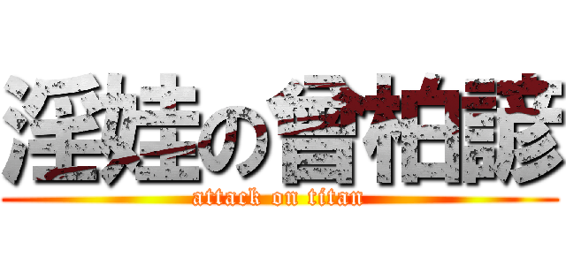 淫娃の曾柏諺 (attack on titan)