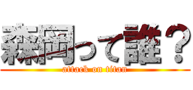 森岡って誰？ (attack on titan)