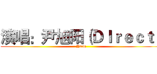 演唱：尹旭阳（ＤＩｒｅｃｔ） (Yang)