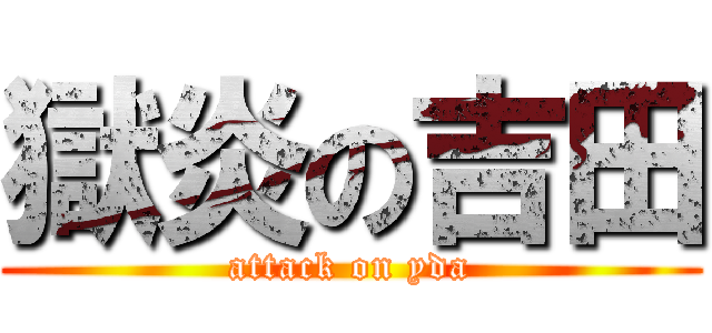 獄炎の吉田 (attack on yda)