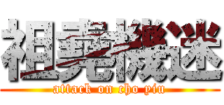 祖堯機迷 (attack on cho yiu)