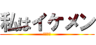 私はイケメン (イケメン)