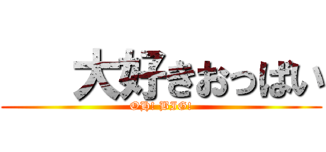    大好きおっばい (OH! BIG!)