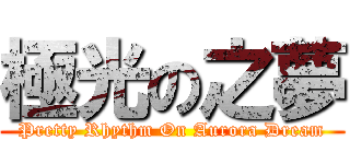 極光の之夢 (Pretty Rhythm On Aurora Dream)
