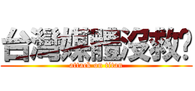 台灣媒體沒救ㄌ (attack on titan)